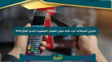 «مرحى أصدقاء» تردد قناة ميكي للعيال الصغيرة الجديد لعام 2024